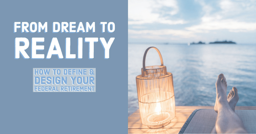 From Dream to Reality: How to Define & Design Your Federal Retirement