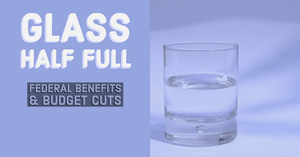 Glass Half Full: Federal Benefits & Budget Cuts